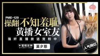 PME129 操翻不知羞恥黃播女室友 強姦直播放送寵粉中
