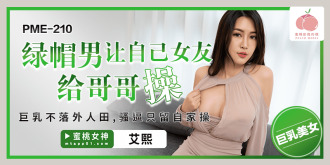 PME210 綠帽男讓自己女友給哥哥操 / 巨乳不落外人田 騷逼只留自家操