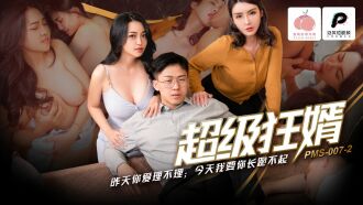 PMS007-2 超級狂婿 / 昨天你愛理不理 今天我要你長跪不起