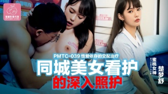 PMTC039 同城美女看護的深入照護 性愛依存的交配治療