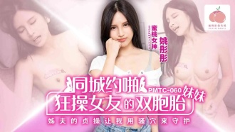 PMTC060 狂操女友的雙胞胎妹妹 姐夫的貞操讓我用騷穴來守護