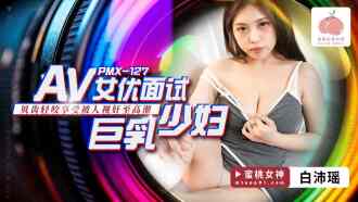 PMX127 av女優面試 巨乳少婦 / 貝齒輕咬享受被人視奸至高潮