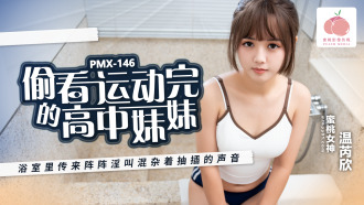 PMX146 偷看運動完的高中妹妹 浴室里傳來陣陣淫叫混雜着抽插的聲音