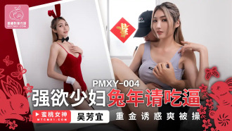 PMXY004 強欲少婦兔年請吃逼 重金誘惑爽被操