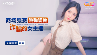 XKTC054 商場強塞跳蛋調教詐騙的女主播