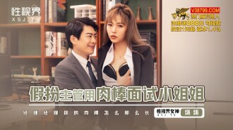XSJBW013 假扮主管用肉棒面試小姐姐