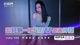 XSJKY048 和兄弟一起激情4p極品外圍