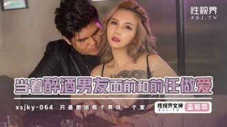 XSJKY064 當着醉酒男友面前和前任做愛