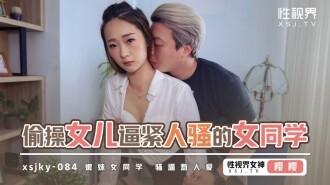 XSJKY084 偷操女兒逼緊人騷的女同學
